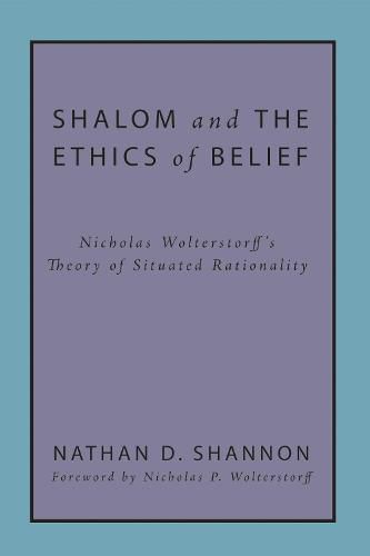 Shalom and the Ethics of Belief: Nicholas Wolterstorff's Theory of Situated Rationality