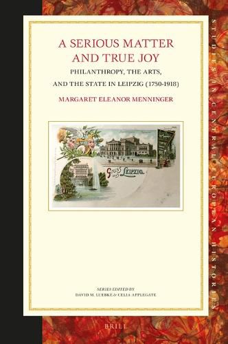 Cover image for A Serious Matter and True Joy: Philanthropy, the Arts, and the State in Leipzig (1750-1918)