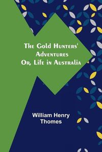 Cover image for The Gold Hunters' Adventures; Or, Life in Australia