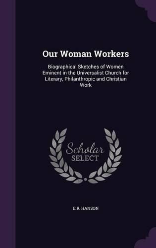 Cover image for Our Woman Workers: Biographical Sketches of Women Eminent in the Universalist Church for Literary, Philanthropic and Christian Work