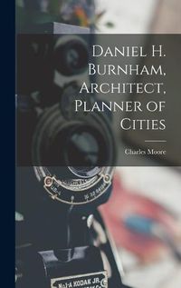 Cover image for Daniel H. Burnham, Architect, Planner of Cities