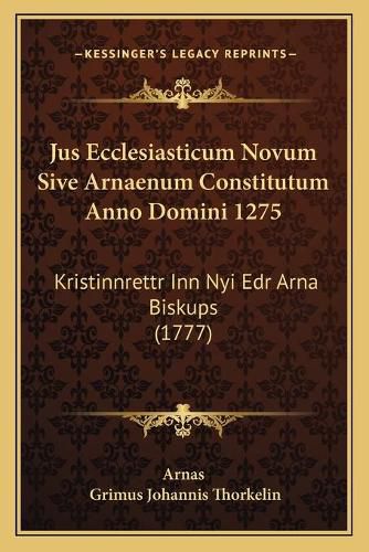 Cover image for Jus Ecclesiasticum Novum Sive Arnaenum Constitutum Anno Domini 1275: Kristinnrettr Inn Nyi Edr Arna Biskups (1777)