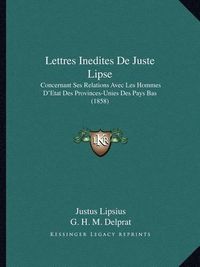 Cover image for Lettres Inedites de Juste Lipse: Concernant Ses Relations Avec Les Hommes D'Etat Des Provinces-Unies Des Pays Bas (1858)