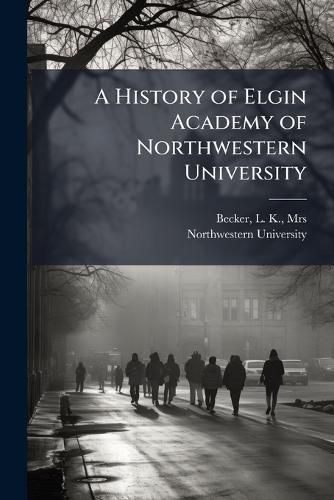 Cover image for A History of Elgin Academy of Northwestern University