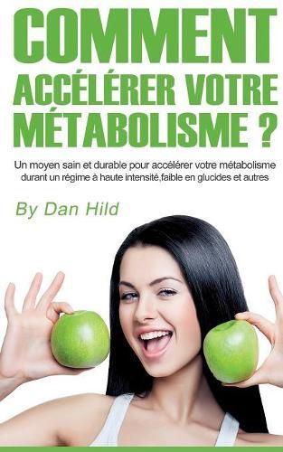 Cover image for Comment accelerer votre metabolisme ?: Un moyen sain et durable pour accelerer votre metabolisme durant un regime a haute intensite, faible en glucides et autres.