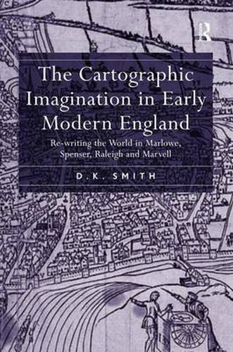 The Cartographic Imagination in Early Modern England: Re-writing the World in Marlowe, Spenser, Raleigh and Marvell