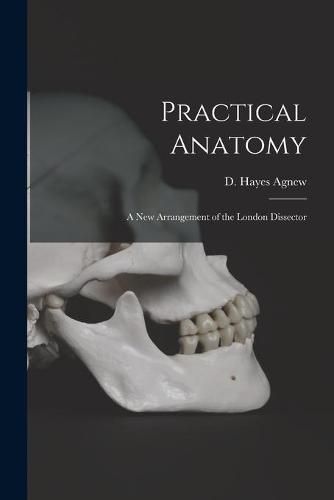 Cover image for Practical Anatomy; a New Arrangement of the London Dissector
