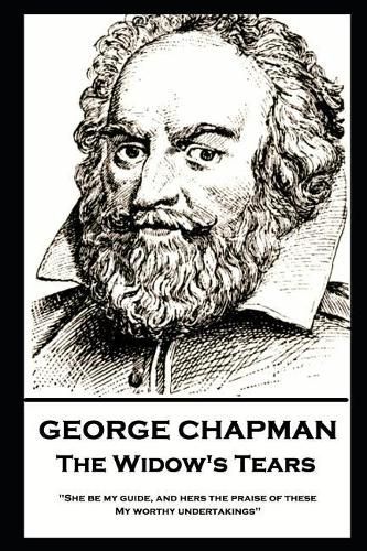 Cover image for George Chapman - The Widow's Tears: 'She be my guide, and hers the praise of these, My worthy undertakings