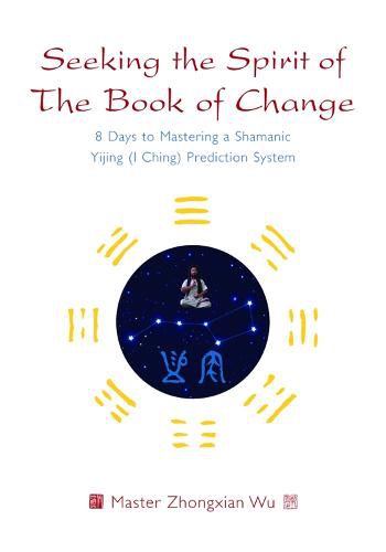 Cover image for Seeking the Spirit of The Book of Change: 8 Days to Mastering a Shamanic Yijing (I Ching) Prediction System