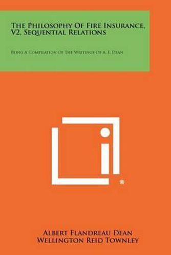 Cover image for The Philosophy of Fire Insurance, V2, Sequential Relations: Being a Compilation of the Writings of A. F. Dean