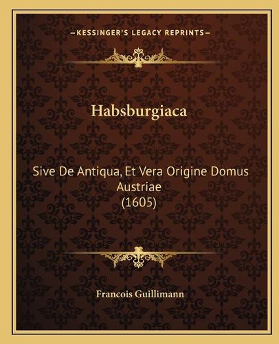 Cover image for Habsburgiaca: Sive de Antiqua, Et Vera Origine Domus Austriae (1605)