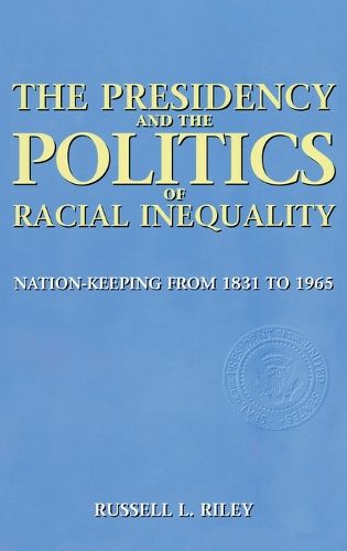 Cover image for The Presidency and the Politics of Racial Inequality: Nation-Keeping from 1831 to 1965