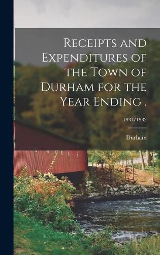 Cover image for Receipts and Expenditures of the Town of Durham for the Year Ending .; 1931/1932