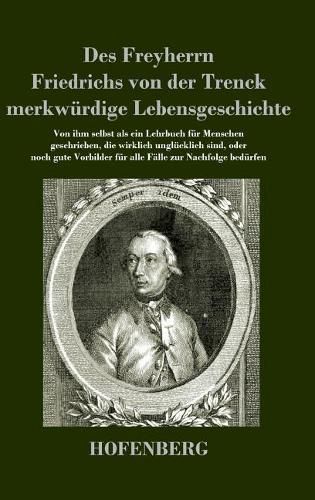 Des Freyherrn Friedrichs von der Trenck merkwurdige Lebensgeschichte: Von ihm selbst als ein Lehrbuch fur Menschen geschrieben, die wirklich unglucklich sind, oder noch gute Vorbilder fur alle Falle zur Nachfolge bedurfen