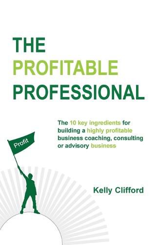 Cover image for The Profitable Professional: The 10 key ingredients for building a highly profitable business coaching, consulting or advisory business.