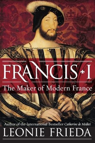 Cover image for Francis I: The Maker of Modern France