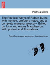 Cover image for The Poetical Works of Robert Burns; with memoir, prefatory notes, and a complete marginal glossary. Edited by John and Angus Macpherson. With portrait and illustrations.