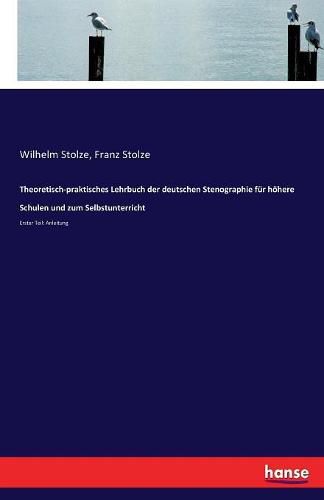 Theoretisch-praktisches Lehrbuch der deutschen Stenographie fur hoehere Schulen und zum Selbstunterricht: Erster Teil: Anleitung