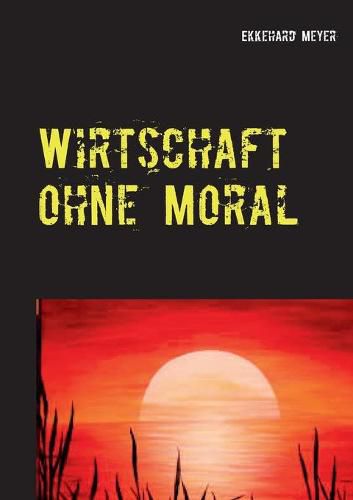 Cover image for Wirtschaft ohne Moral: Roman uber Unternehmertugenden, Gier und Wirtschaftskriminalitat in einer turbokapitalistischen Welt