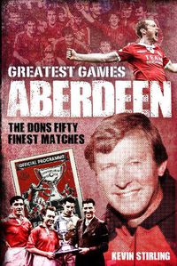 Cover image for Aberdeen Greatest Games: The Dons' Fifty Finest Matches