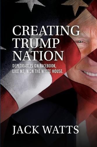 Creating Trump Nation: Deplorables on Facebook Like Me Won the White House