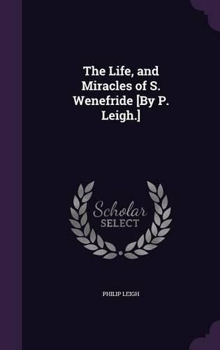 Cover image for The Life, and Miracles of S. Wenefride [By P. Leigh.]