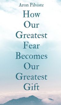 Cover image for How Our Greatest Fear Becomes Our Greatest Gift