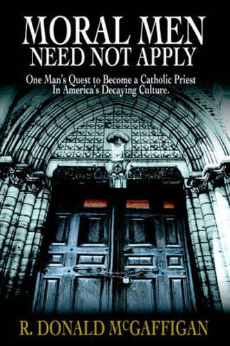 Cover image for Moral Men Need Not Apply: One Man's Quest to Become a Catholic Priest In America's Decaying Culture.