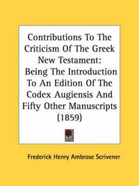 Cover image for Contributions To The Criticism Of The Greek New Testament: Being The Introduction To An Edition Of The Codex Augiensis And Fifty Other Manuscripts (1859)