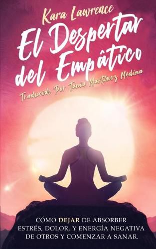 Cover image for El Despertar Del Empatico - Como Dejar de Absorber el Dolor, Estres, Energia Negativa de Otros y Comenzar a Sanar: Una Guia de Supervivencia Para Principiantes Para Personas Altamente Sensibles