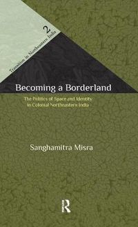 Cover image for Becoming a Borderland: The Politics of Space and Identity in Colonial Northeastern India