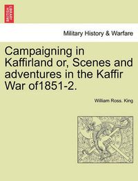 Cover image for Campaigning in Kaffirland Or, Scenes and Adventures in the Kaffir War Of1851-2.