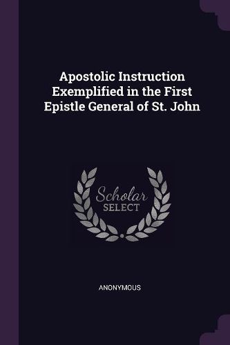 Cover image for Apostolic Instruction Exemplified in the First Epistle General of St. John