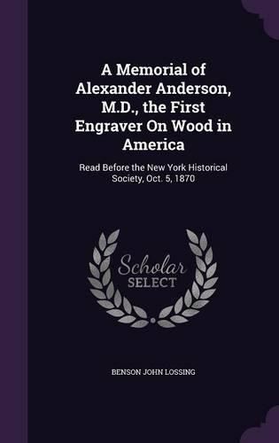 Cover image for A Memorial of Alexander Anderson, M.D., the First Engraver on Wood in America: Read Before the New York Historical Society, Oct. 5, 1870
