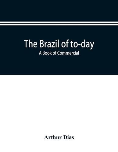 Cover image for The Brazil of to-day; a book of commercial, political and geographical information on Brazil