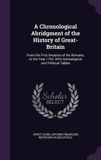 Cover image for A Chronological Abridgment of the History of Great-Britain: From the First Invasion of the Romans, to the Year 1763. with Genealogical and Political Tables