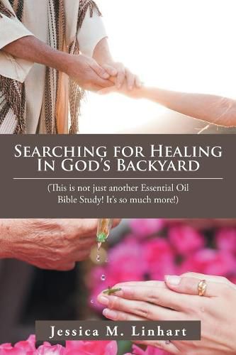 Cover image for Searching for Healing in God's Backyard: (This Is Not Just Another Essential Oil Bible Study! It'S so Much More!)