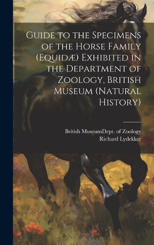 Guide to the Specimens of the Horse Family (Equidae) Exhibited in the Department of Zoology, British Museum (Natural History)