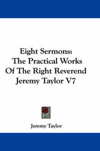 Cover image for Eight Sermons: The Practical Works of the Right Reverend Jeremy Taylor V7