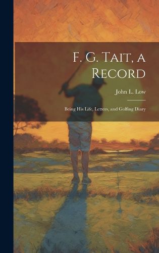 Cover image for F. G. Tait, a Record; Being his Life, Letters, and Golfing Diary