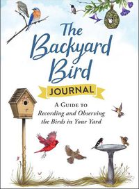 Cover image for The Backyard Bird Journal: A Guide to Recording and Observing the Birds in Your Yard