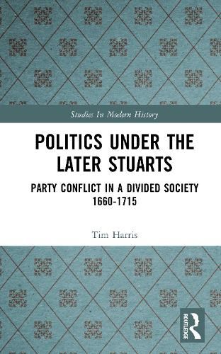 Cover image for Politics under the Later Stuarts: Party Conflict in a Divided Society 1660-1715