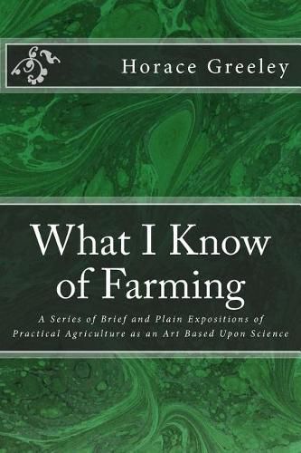 Cover image for What I Know of Farming: A Series of Brief and Plain Expositions of Practical Agriculture as an Art Based Upon Science