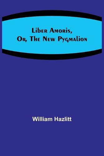 Cover image for Liber Amoris, Or, The New Pygmalion