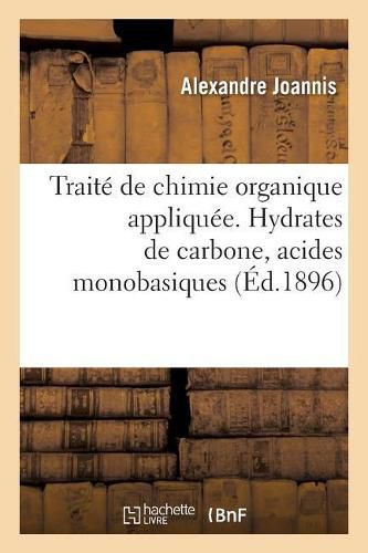 Cover image for Traite de Chimie Organique Appliquee. Hydrates de Carbone, Acides Monobasiques A Fonction Simple: Acides Polybasiques A Fonction Simple Et Acides A Fonctions Mixtes, Alcalis Organiques, Amides