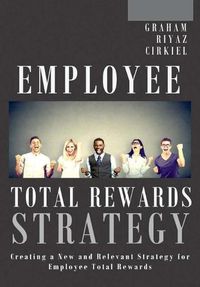 Cover image for Employee Total Rewards Strategy: Creating a New and Relevant Strategy for Employee Total Rewards