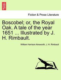 Cover image for Boscobel; Or, the Royal Oak. a Tale of the Year 1651 ... Illustrated by J. H. Rimbault.