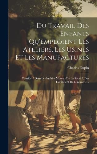 Cover image for Du Travail Des Enfants Qu'emploient Les Ateliers, Les Usines Et Les Manufactures