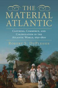 Cover image for The Material Atlantic: Clothing, Commerce, and Colonization in the Atlantic World, 1650-1800