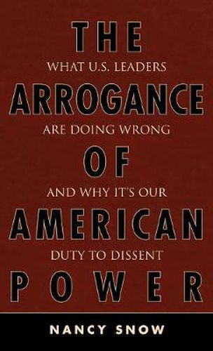 Cover image for The Arrogance of American Power: What U.S. Leaders Are Doing Wrong and Why It's Our Duty to Dissent